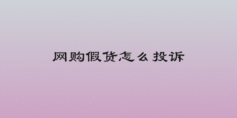 网购假货怎么投诉