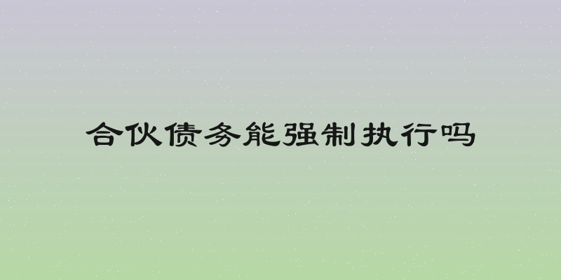 合伙债务能强制执行吗