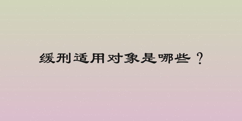 缓刑适用对象是哪些？