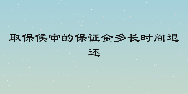 取保候审的保证金多长时间退还
