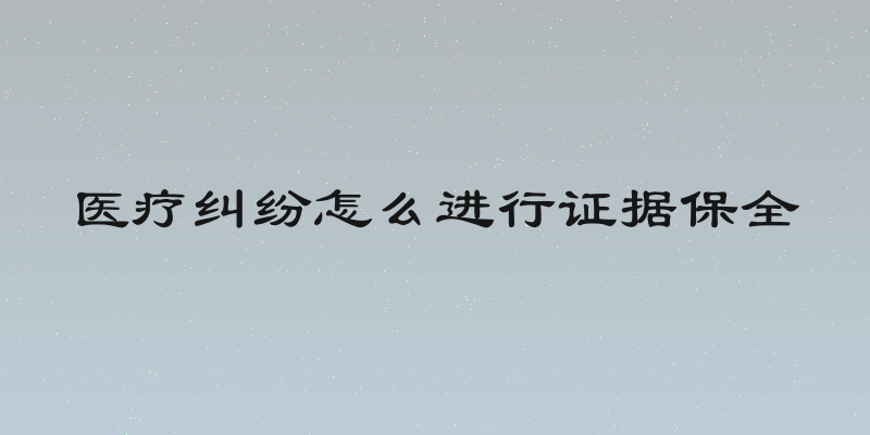 医疗纠纷怎么进行证据保全