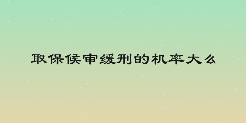 取保候审缓刑的机率大么