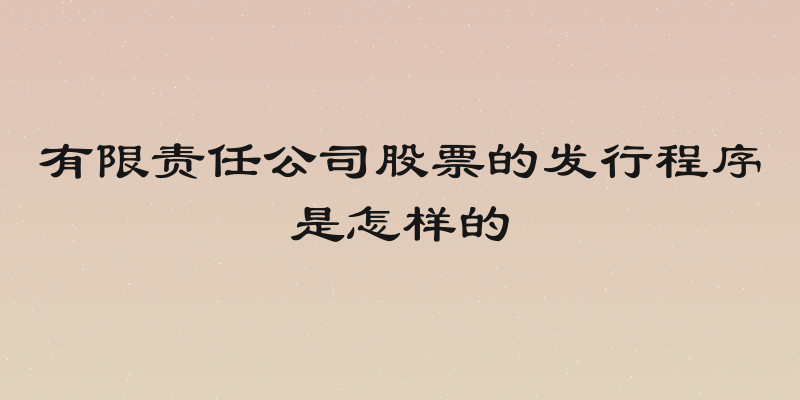 有限责任公司股票的发行程序是怎样的