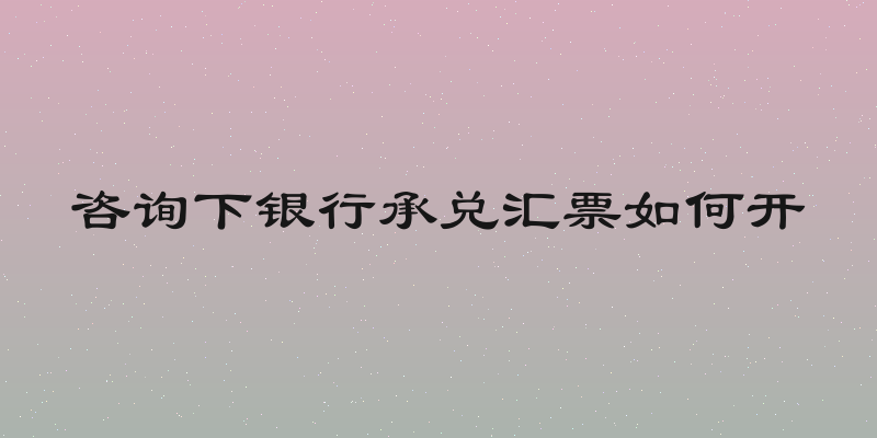 咨询下银行承兑汇票如何开