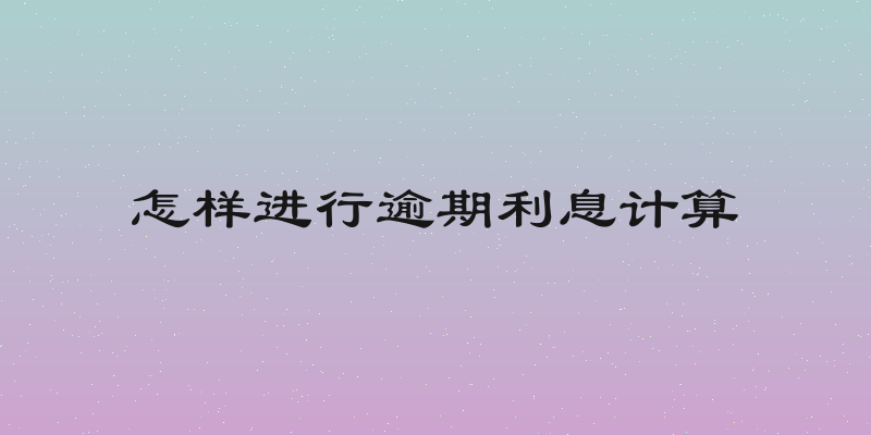 怎样进行逾期利息计算