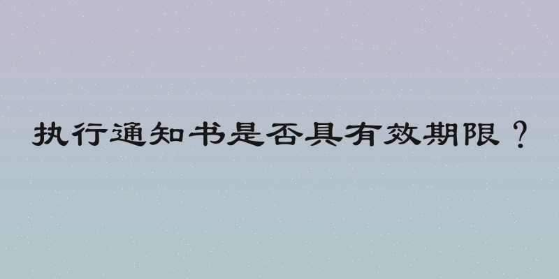 执行通知书是否具有效期限？