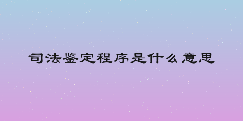 司法鉴定程序是什么意思
