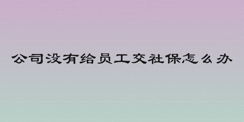 公司没有给员工交社保怎么办