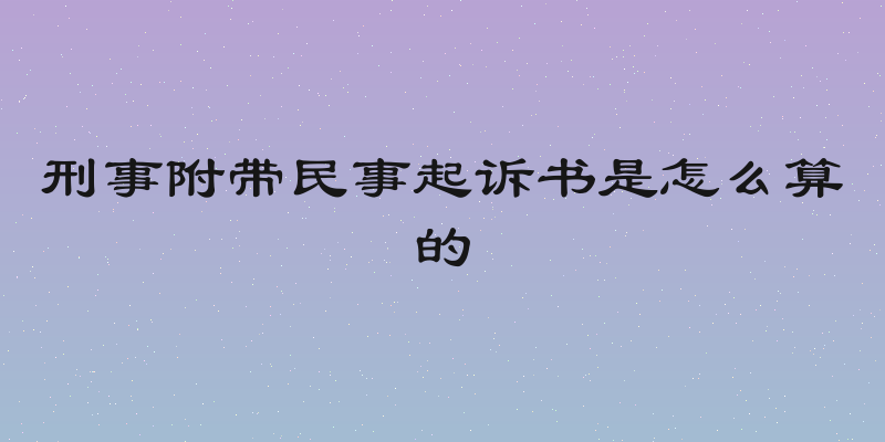 刑事附带民事起诉书是怎么算的