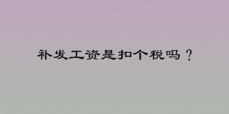 补发工资是扣个税吗？
