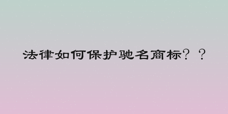 法律如何保护驰名商标? ?