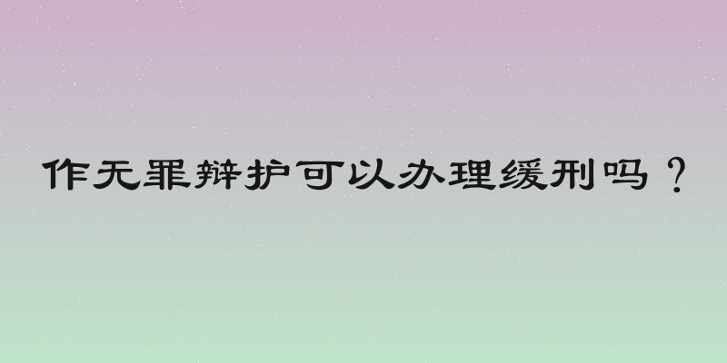 作无罪辩护可以办理缓刑吗？