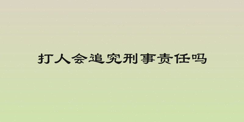 打人会追究刑事责任吗