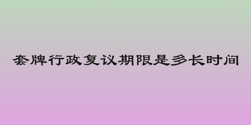 套牌行政复议期限是多长时间