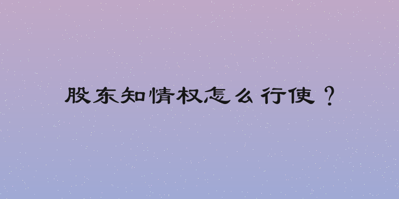 股东知情权怎么行使？