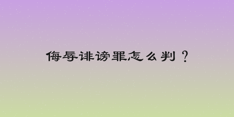侮辱诽谤罪怎么判？
