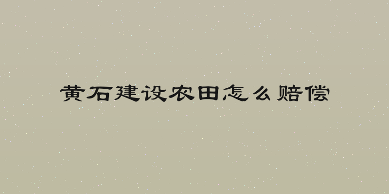 黄石建设农田怎么赔偿
