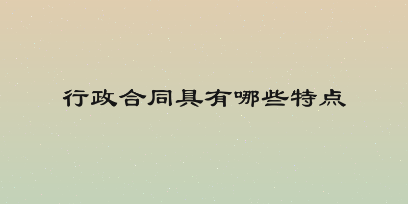 行政合同具有哪些特点