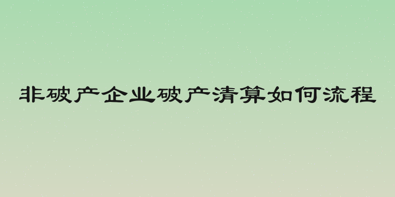 非破产企业破产清算如何流程