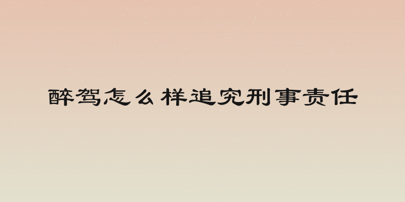 醉驾怎么样追究刑事责任
