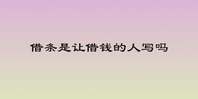 借条是让借钱的人写吗