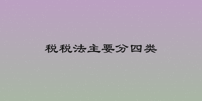 税税法主要分四类