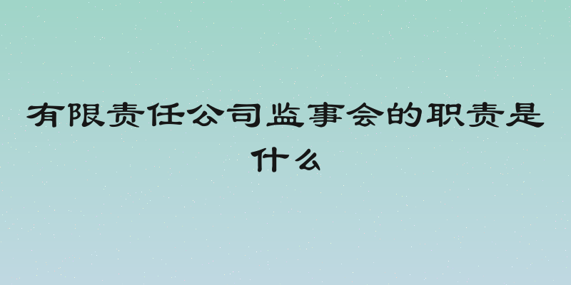 有限责任公司监事会的职责是什么
