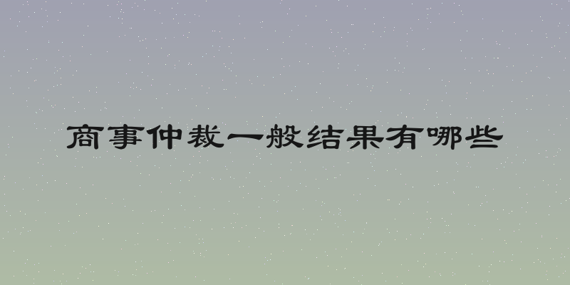 商事仲裁一般结果有哪些