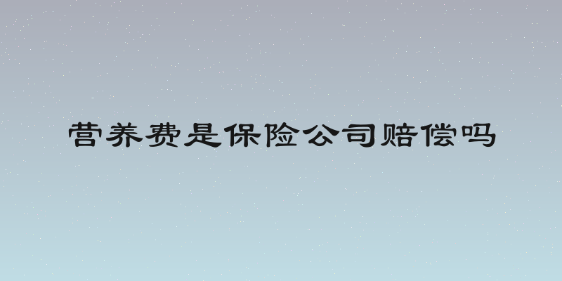 营养费是保险公司赔偿吗