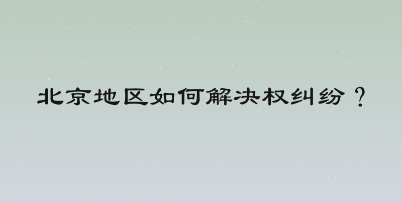 北京地区如何解决权纠纷？