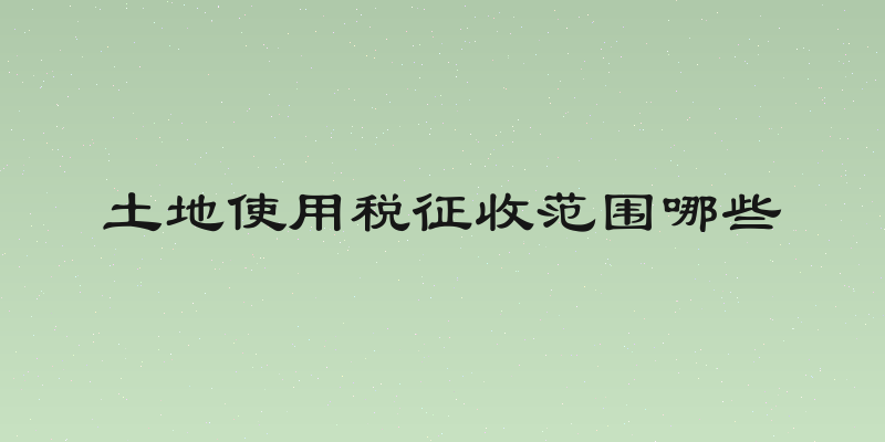 土地使用税征收范围哪些