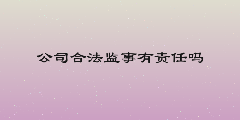 公司合法监事有责任吗