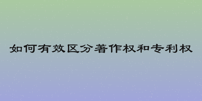 如何有效区分著作权和专利权