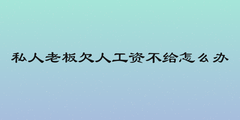 私人老板欠人工资不给怎么办