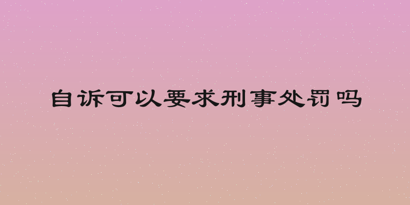自诉可以要求刑事处罚吗