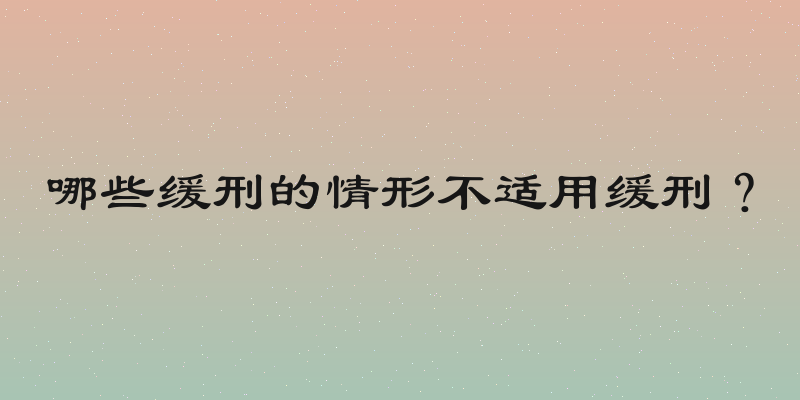 哪些缓刑的情形不适用缓刑？