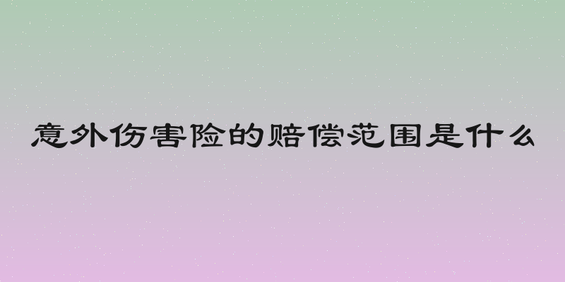意外伤害险的赔偿范围是什么