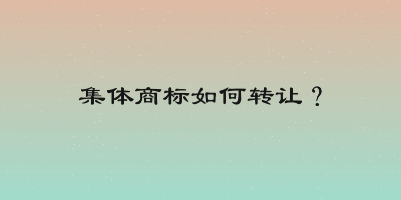 集体商标如何转让？