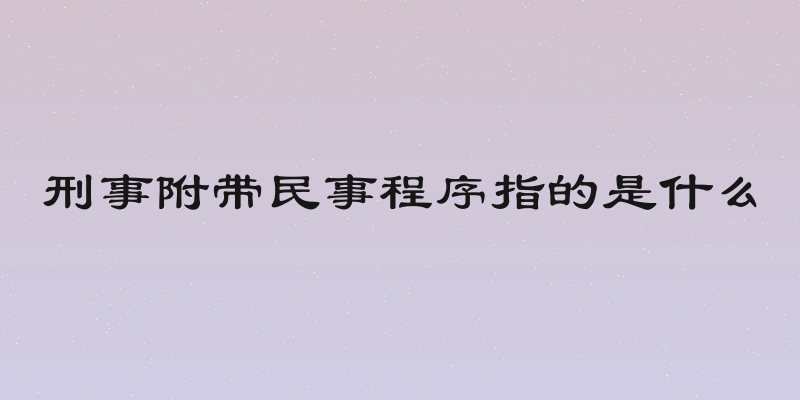 刑事附带民事程序指的是什么