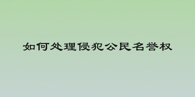 如何处理侵犯公民名誉权