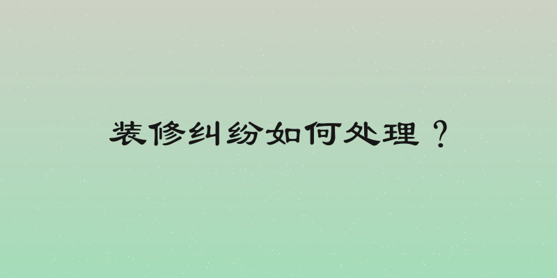 装修纠纷如何处理？