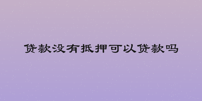 贷款没有抵押可以贷款吗