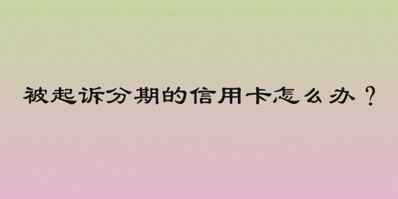 被起诉分期的信用卡怎么办？