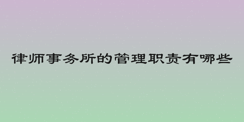 律师事务所的管理职责有哪些