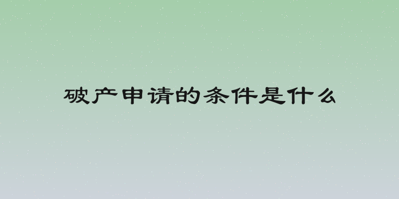 破产申请的条件是什么