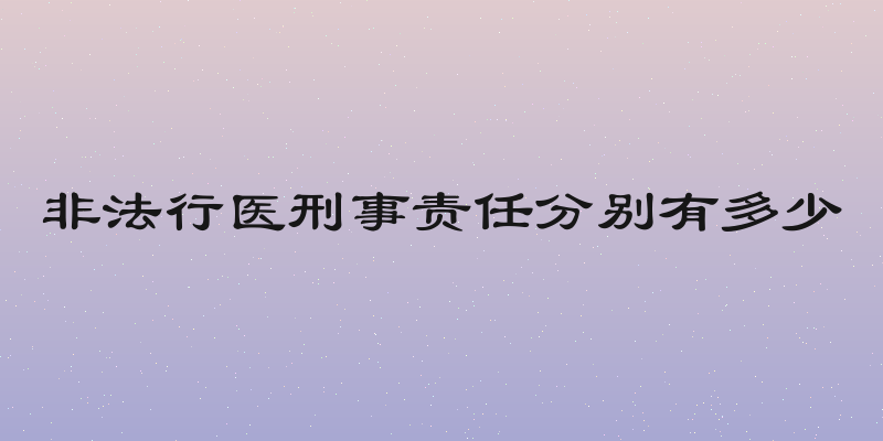 非法行医刑事责任分别有多少