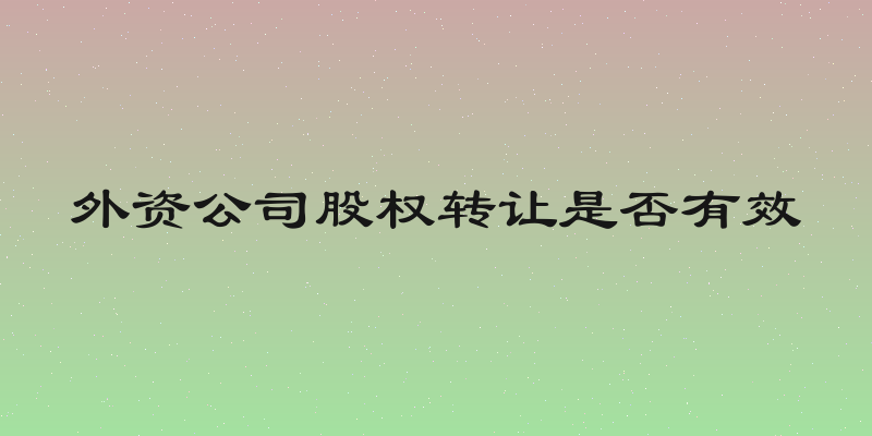 外资公司股权转让是否有效