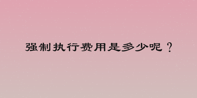 强制执行费用是多少呢？