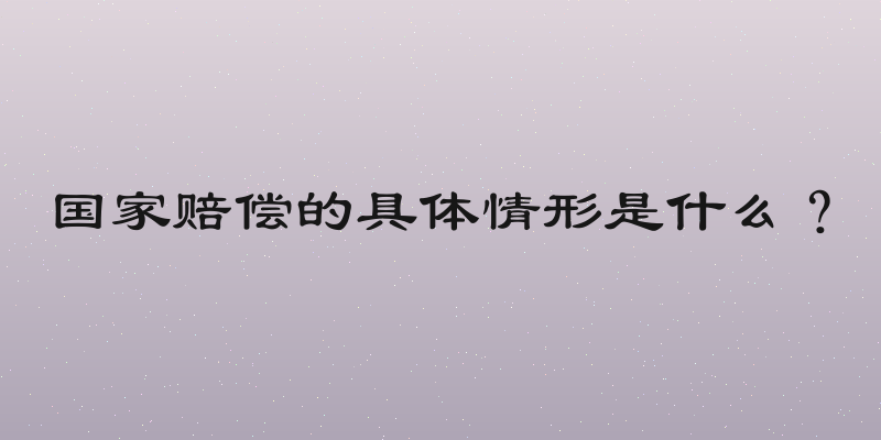 国家赔偿的具体情形是什么？