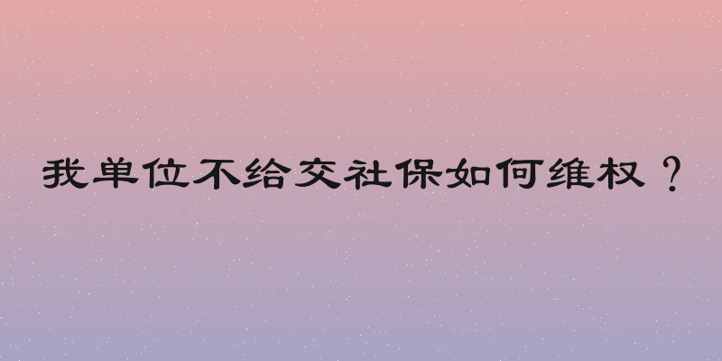 我单位不给交社保如何维权？